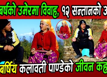 ११ बर्षको उमेरमा विवाह, १२ सन्तानको आमा,रामेछापकी ८१ बर्षिय कलावती पाण्डेको जीवन कहानी