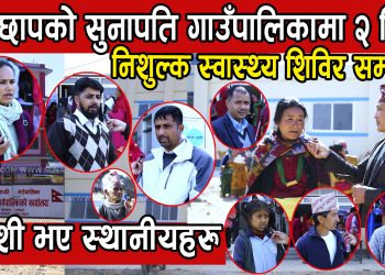 रामेछापको सुनापति गाउँपालिकामा २ दिने निशुल्क स्वास्थ्य शिविर सम्पन्न, खुशी भए स्थानीयहरु (भिडियोसहित)