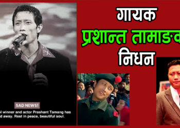 गायक तथा अभिनेता प्रशान्त तामाङको निधन