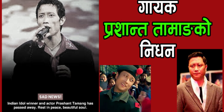 गायक तथा अभिनेता प्रशान्त तामाङको निधन